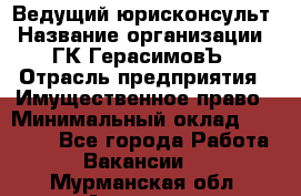 Ведущий юрисконсульт › Название организации ­ ГК ГерасимовЪ › Отрасль предприятия ­ Имущественное право › Минимальный оклад ­ 30 000 - Все города Работа » Вакансии   . Мурманская обл.,Апатиты г.